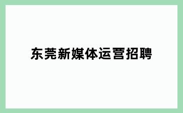 东莞新媒体运营招聘