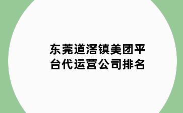 东莞道滘镇美团平台代运营公司排名