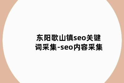 东阳歌山镇seo关键词采集-seo内容采集