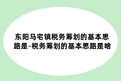 东阳马宅镇税务筹划的基本思路是-税务筹划的基本思路是啥