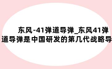 东风-41弹道导弹_东风41弹道导弹是中国研发的第几代战略导弹