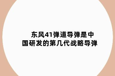 东风41弹道导弹是中国研发的第几代战略导弹