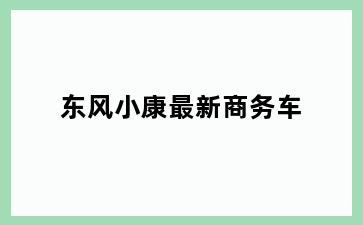 东风小康最新商务车