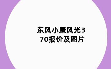 东风小康风光370报价及图片