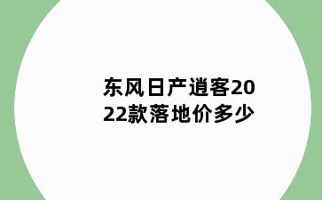 东风日产逍客2022款落地价多少
