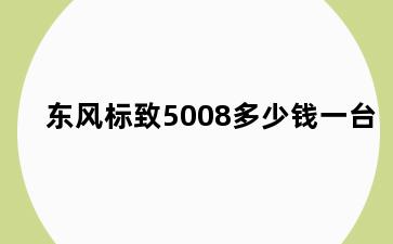 东风标致5008多少钱一台