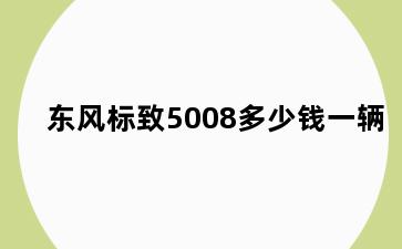 东风标致5008多少钱一辆