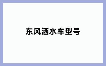 东风洒水车型号