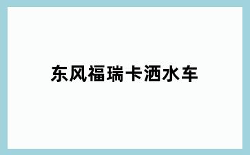 东风福瑞卡洒水车