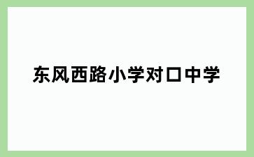 东风西路小学对口中学