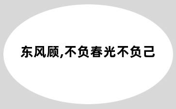 东风顾,不负春光不负己