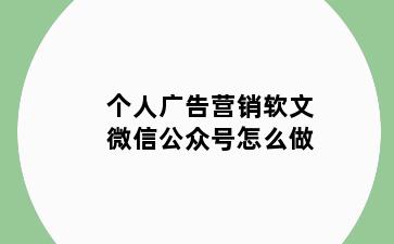 个人广告营销软文微信公众号怎么做
