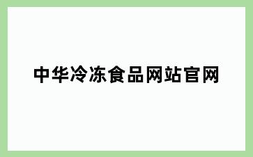 中华冷冻食品网站官网