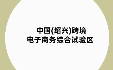 中国(绍兴)跨境电子商务综合试验区
