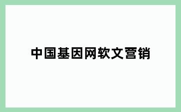 中国基因网软文营销