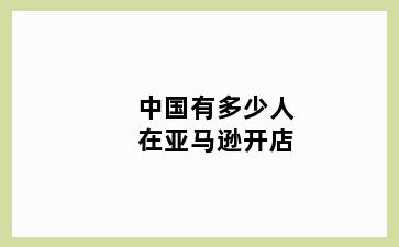 中国有多少人在亚马逊开店