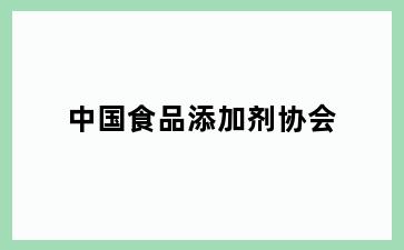 中国食品添加剂协会