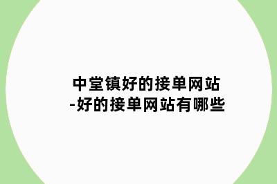 中堂镇好的接单网站-好的接单网站有哪些