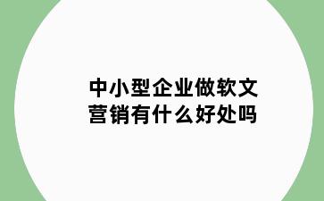 中小型企业做软文营销有什么好处吗