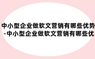 中小型企业做软文营销有哪些优势-中小型企业做软文营销有哪些优势和不足