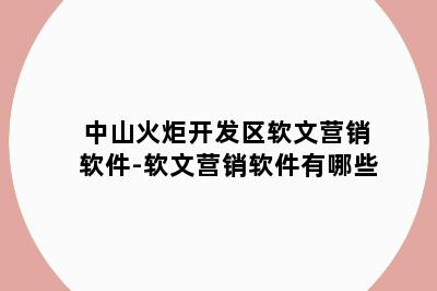 中山火炬开发区软文营销软件-软文营销软件有哪些
