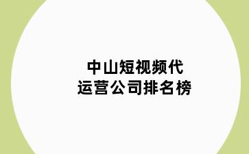 中山短视频代运营公司排名榜