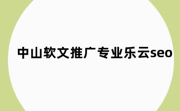 中山软文推广专业乐云seo