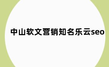 中山软文营销知名乐云seo