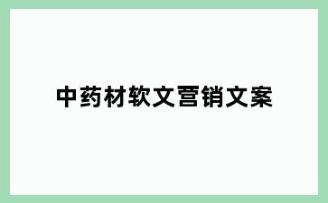 中药材软文营销文案