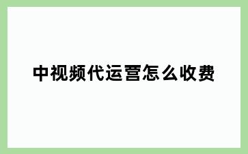 中视频代运营怎么收费