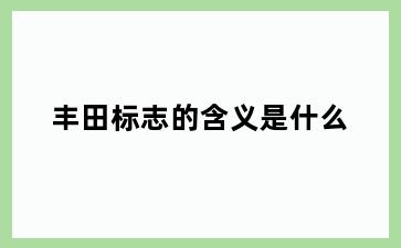 丰田标志的含义是什么