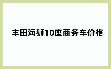 丰田海狮10座商务车价格