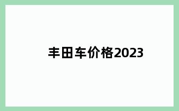 丰田车价格2023