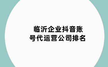 临沂企业抖音账号代运营公司排名