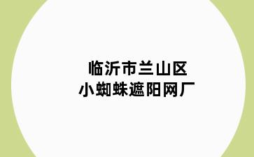临沂市兰山区小蜘蛛遮阳网厂