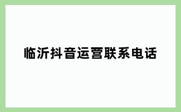 临沂抖音运营联系电话