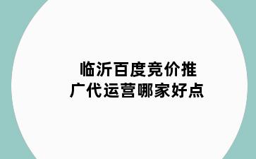 临沂百度竞价推广代运营哪家好点