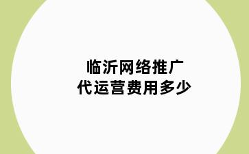 临沂网络推广代运营费用多少