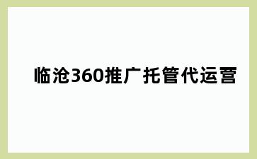 临沧360推广托管代运营