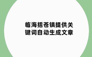 临海括苍镇提供关键词自动生成文章