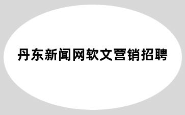 丹东新闻网软文营销招聘