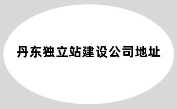 丹东独立站建设公司地址