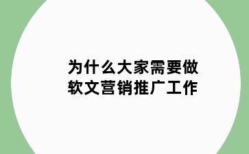 为什么大家需要做软文营销推广工作
