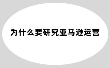 为什么要研究亚马逊运营