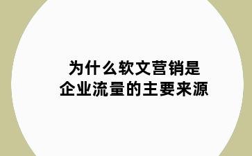 为什么软文营销是企业流量的主要来源