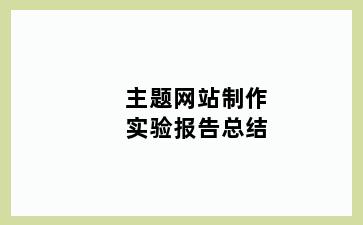 主题网站制作实验报告总结