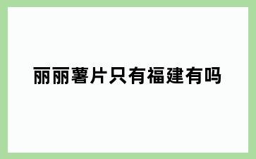 丽丽薯片只有福建有吗