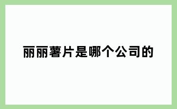 丽丽薯片是哪个公司的