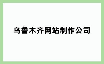 乌鲁木齐网站制作公司