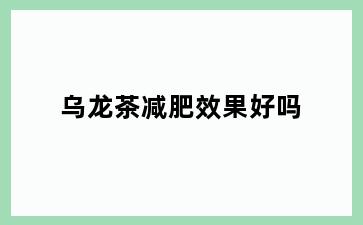 乌龙茶减肥效果好吗